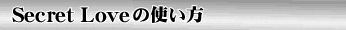 「Secret Love」の使い方